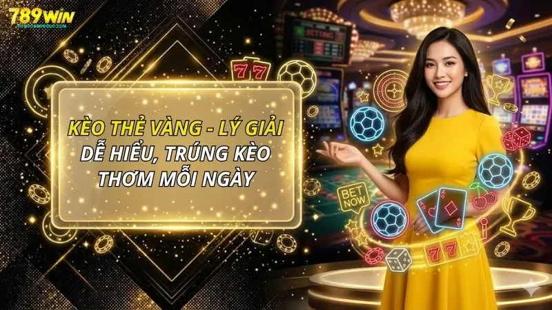 Kèo Thẻ Vàng - Lý Giải Dễ Hiểu, Trúng Kèo Thơm Mỗi Ngày